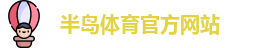 半岛体育-半岛体育官方网站-BANDAO SPORTS